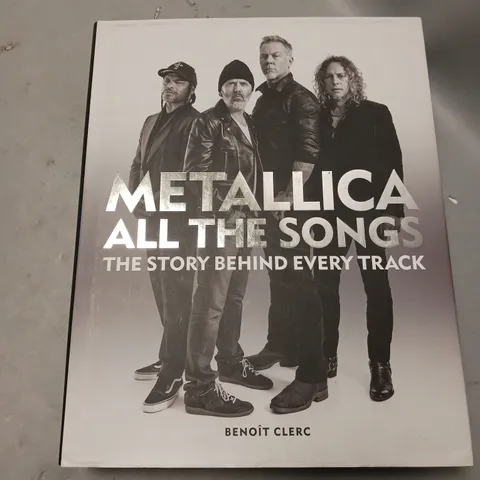 METALLICA ALL THE SONGS THE STORY BEHIND EVERY TRACK