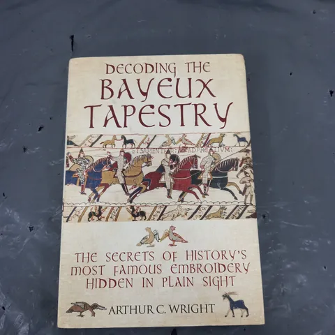 DECODING THE BAYEUX TAPESTRY BY ARTHUR C. WRIGHT 