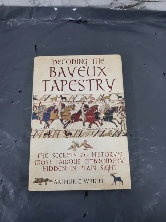 DECODING THE BAYEUX TAPESTRY BY ARTHUR C. WRIGHT 