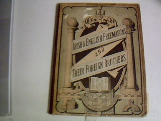 IRISH AND ENGLISH FREEMASONS AND THEIR FOREIGN BROTHERS PUBLISHED IN 1878