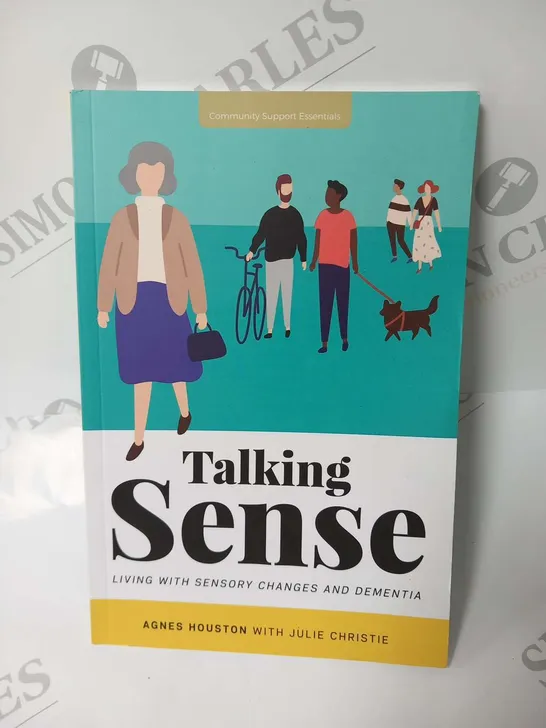 APPROXIMATELY 30 COMMUNITY SUPPORT ESSENTIALS TALKING SENSE LIVING WITH SENSORY CHANGES AND DEMENTIA AGNES HOUSTON WITH JULIE CHRISTIE